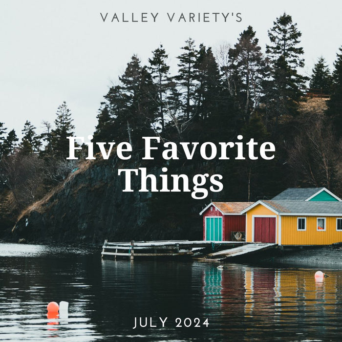 Five Favorite Things - July 2024 - Valley Variety