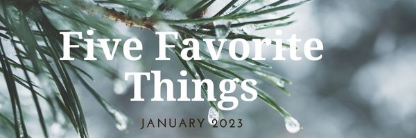Five Favorite Things - January 2023